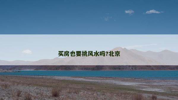 买房也要挑风水吗?北京