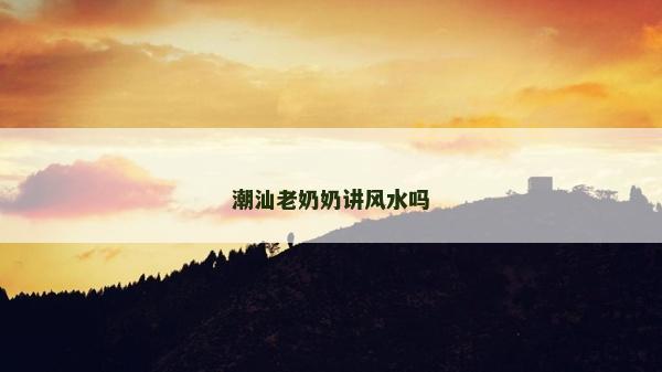 潮汕老奶奶讲风水吗