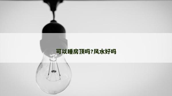 可以睡房顶吗?风水好吗
