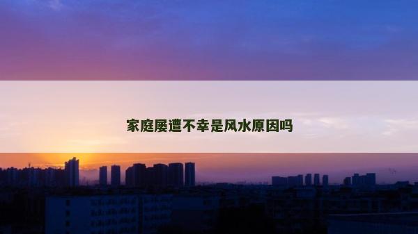 家庭屡遭不幸是风水原因吗