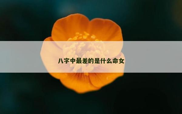 八字中最差的是什么命女
