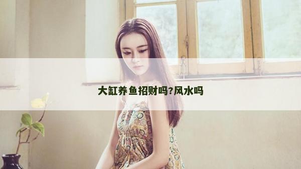 大缸养鱼招财吗?风水吗