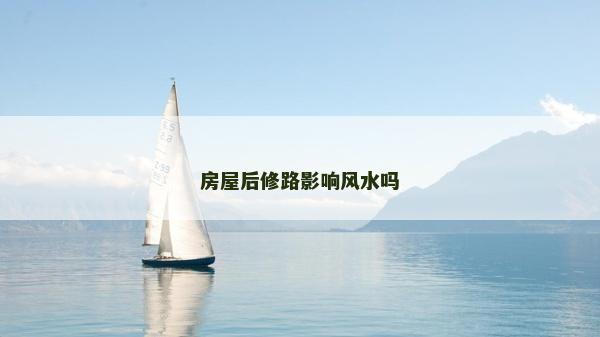 房屋后修路影响风水吗