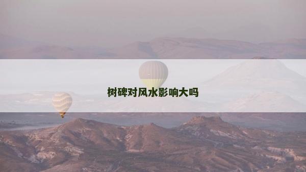 树碑对风水影响大吗