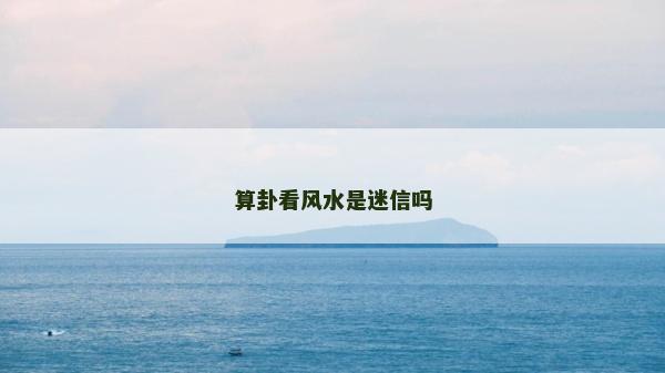 算卦看风水是迷信吗