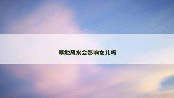 墓地风水会影响女儿吗