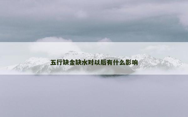五行缺金缺水对以后有什么影响