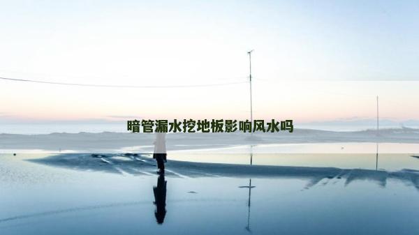暗管漏水挖地板影响风水吗