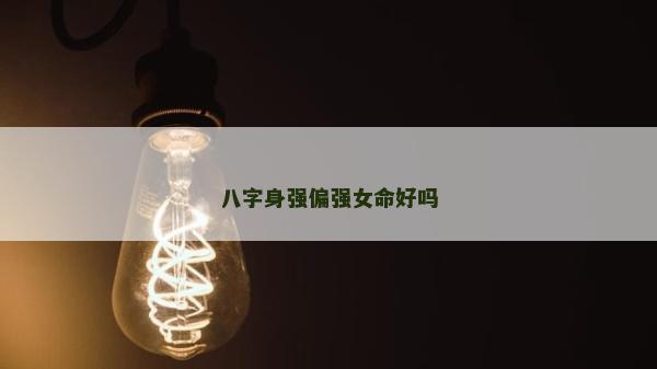 八字身强偏强女命好吗