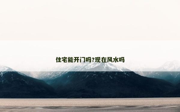 住宅能开门吗?现在风水吗