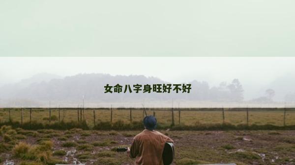女命八字身旺好不好