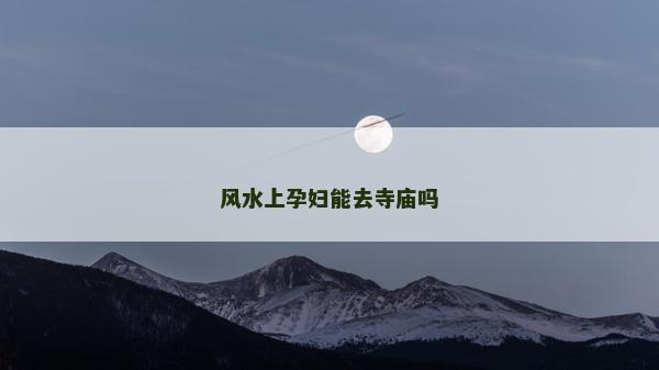 风水上孕妇能去寺庙吗