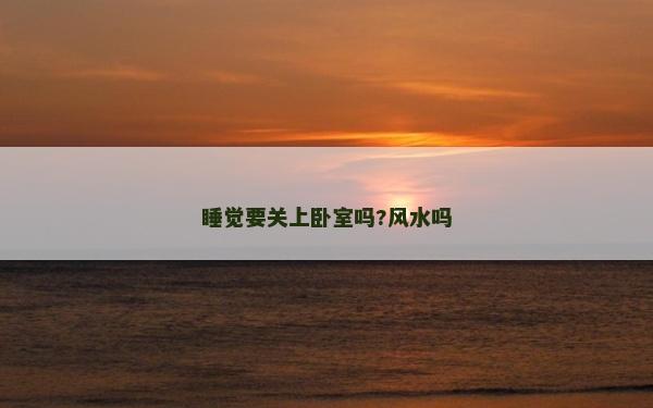 睡觉要关上卧室吗?风水吗