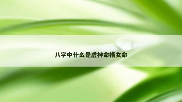 八字中什么是虚神命格女命
