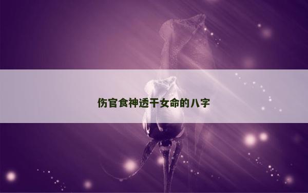 伤官食神透干女命的八字