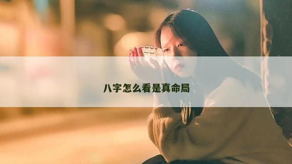 八字怎么看是真命局