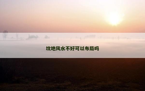 坟地风水不好可以布局吗
