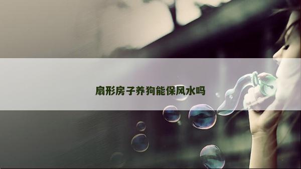 扇形房子养狗能保风水吗