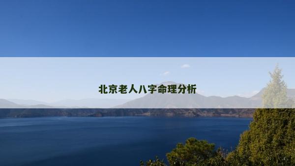 北京老人八字命理分析