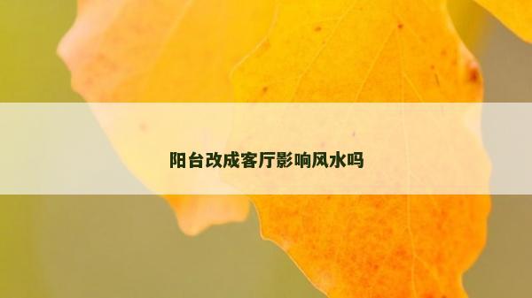 阳台改成客厅影响风水吗