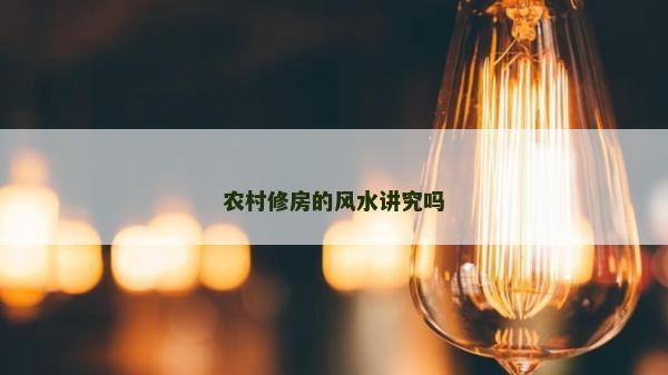 农村修房的风水讲究吗