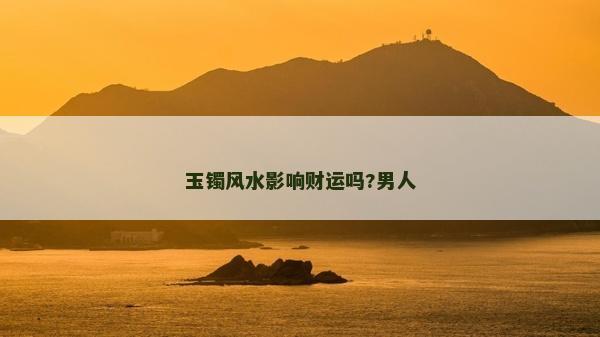 玉镯风水影响财运吗?男人