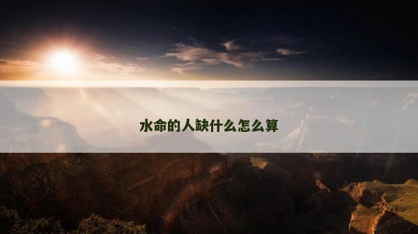 水命的人缺什么怎么算