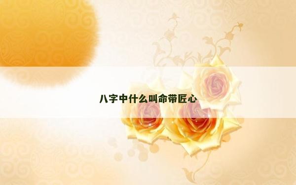 八字中什么叫命带匠心
