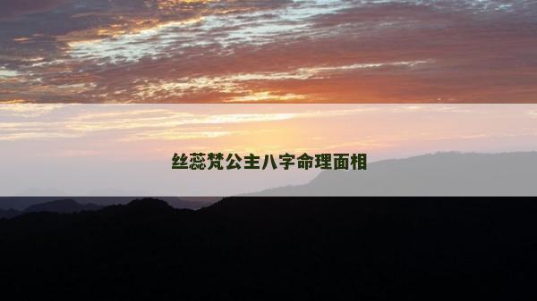 丝蕊梵公主八字命理面相