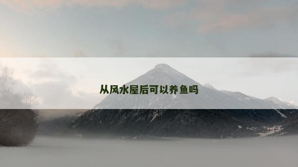 从风水屋后可以养鱼吗