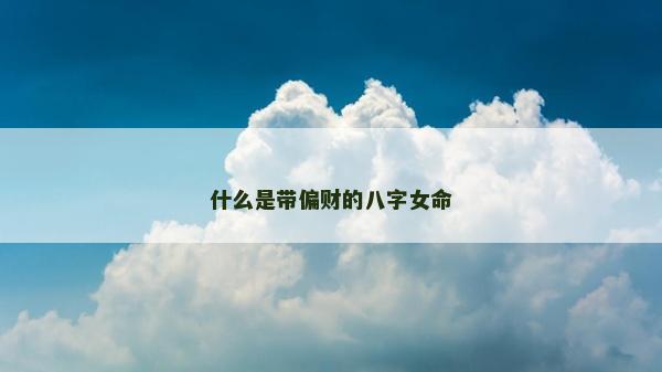 什么是带偏财的八字女命