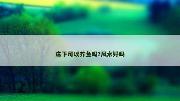 床下可以养鱼吗?风水好吗