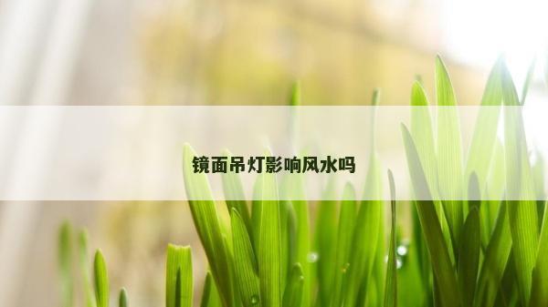 镜面吊灯影响风水吗