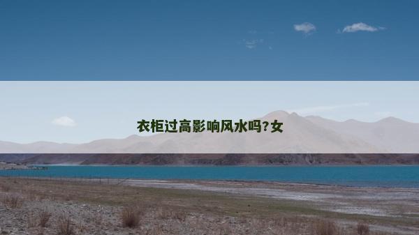 衣柜过高影响风水吗?女
