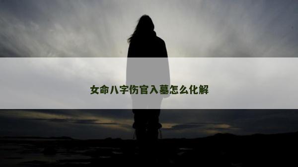 女命八字伤官入墓怎么化解