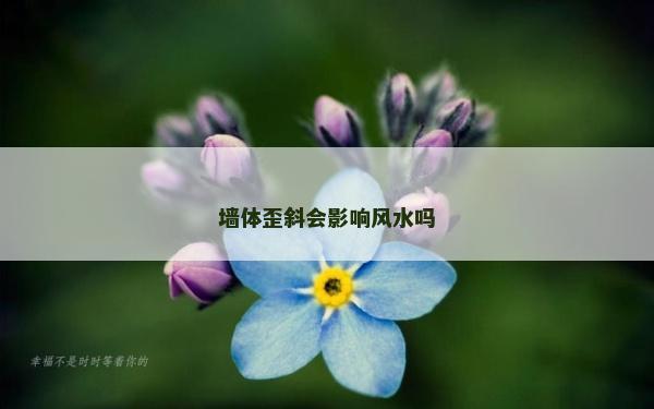 墙体歪斜会影响风水吗