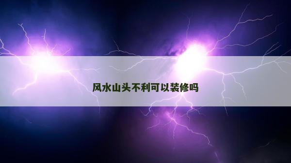 风水山头不利可以装修吗