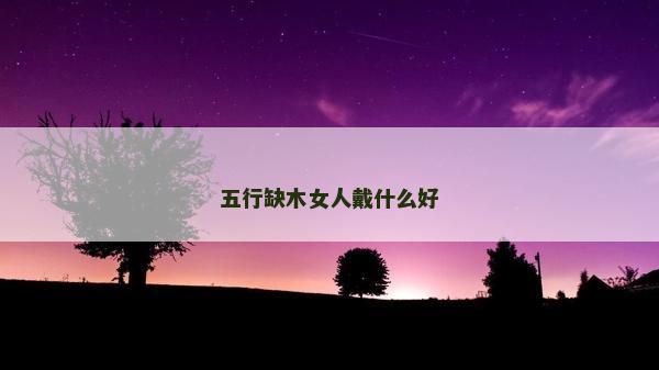 五行缺木女人戴什么好