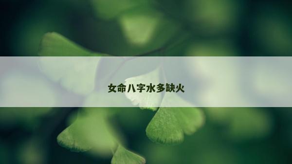 女命八字水多缺火