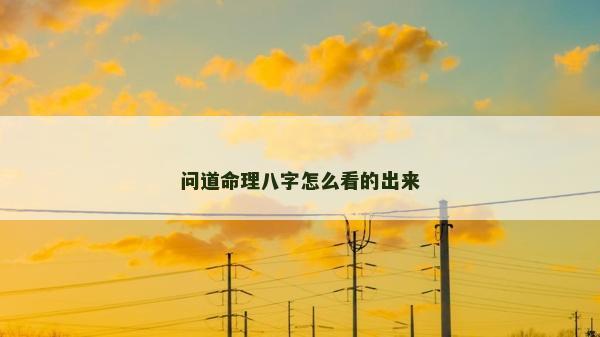 问道命理八字怎么看的出来