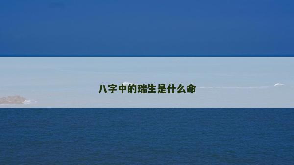 八字中的瑞生是什么命