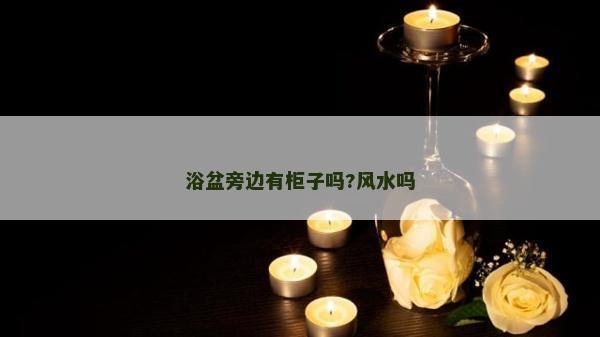 浴盆旁边有柜子吗?风水吗
