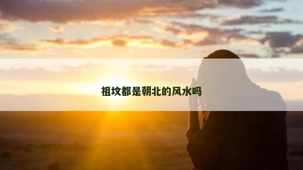 祖坟都是朝北的风水吗