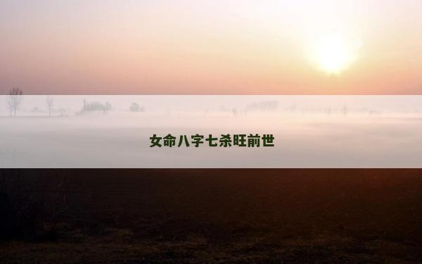 女命八字七杀旺前世