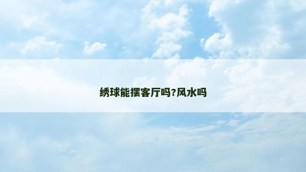 绣球能摆客厅吗?风水吗