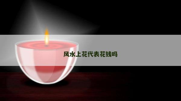 风水上花代表花钱吗