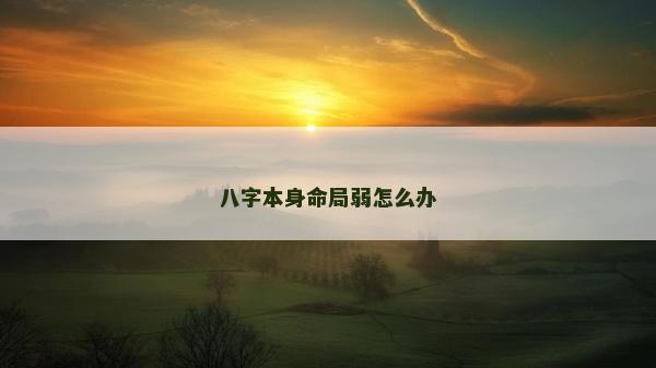 八字本身命局弱怎么办