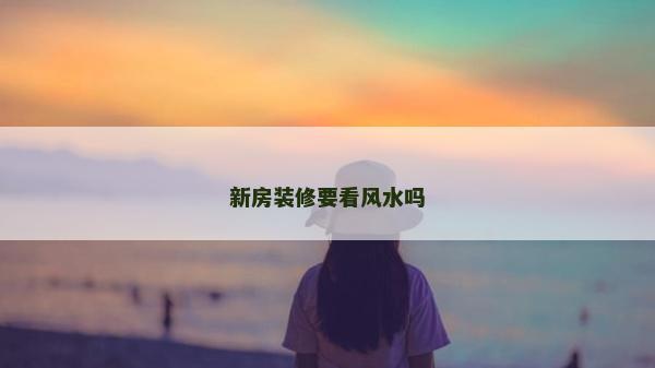 新房装修要看风水吗