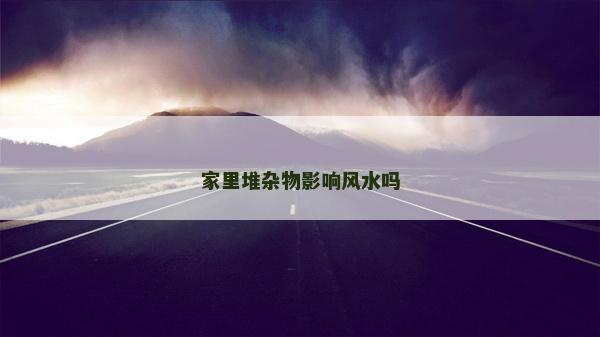 家里堆杂物影响风水吗