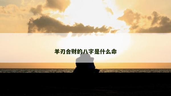 羊刃合财的八字是什么命